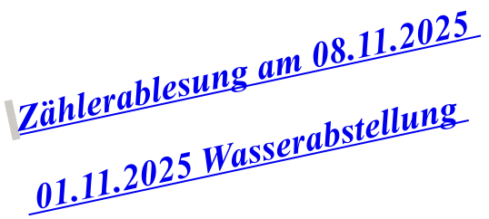 Zählerablesung am 08.11.2025     01.11.2025 Wasserabstellung